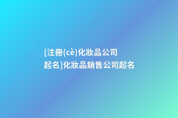 [注冊(cè)化妝品公司起名]化妝品銷售公司起名-第1張-公司起名-玄機(jī)派
